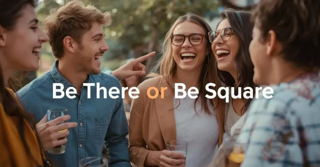 Showing the playful tone and social intent of “Be There or Be Square” idiom.